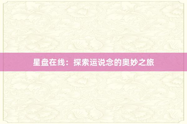 星盘在线：探索运说念的奥妙之旅