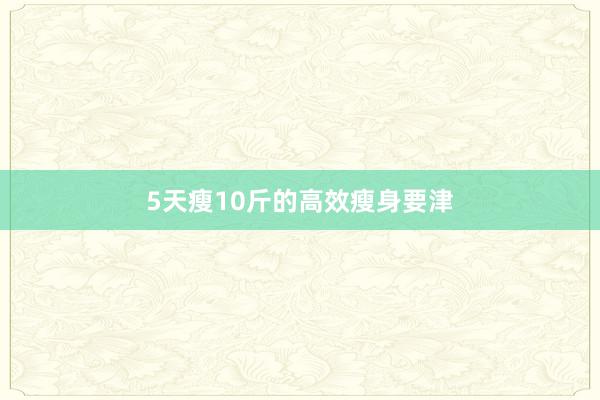 5天瘦10斤的高效瘦身要津