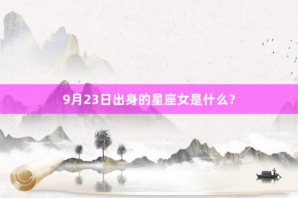 9月23日出身的星座女是什么？