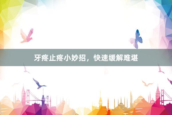 牙疼止疼小妙招，快速缓解难堪