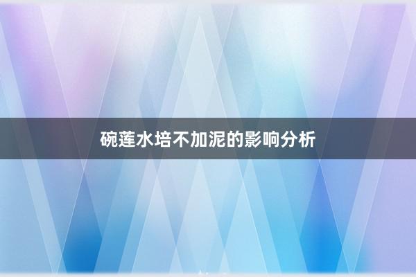 碗莲水培不加泥的影响分析