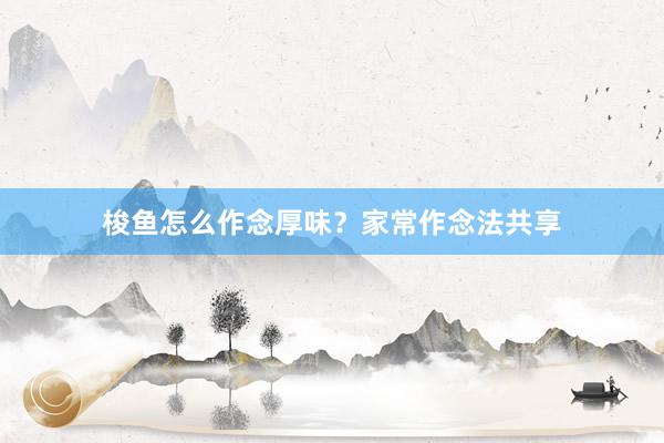 梭鱼怎么作念厚味？家常作念法共享