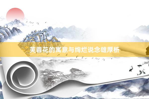 芙蓉花的寓意与绚烂说念雄厚析