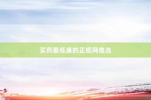 买药最低廉的正规网推选