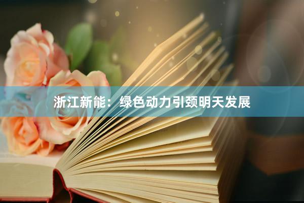 浙江新能：绿色动力引颈明天发展