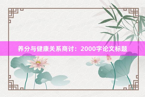养分与健康关系商讨：2000字论文标题