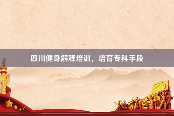 四川健身解释培训，培育专科手段