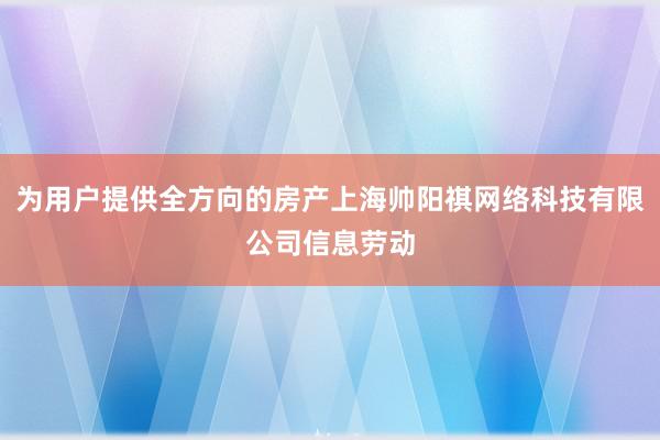为用户提供全方向的房产上海帅阳祺网络科技有限公司信息劳动