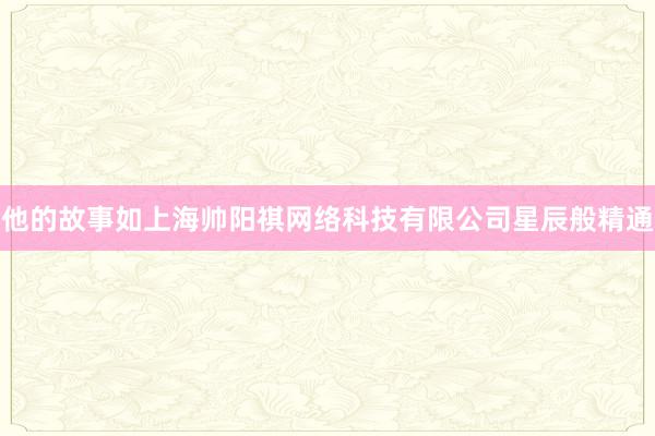 他的故事如上海帅阳祺网络科技有限公司星辰般精通