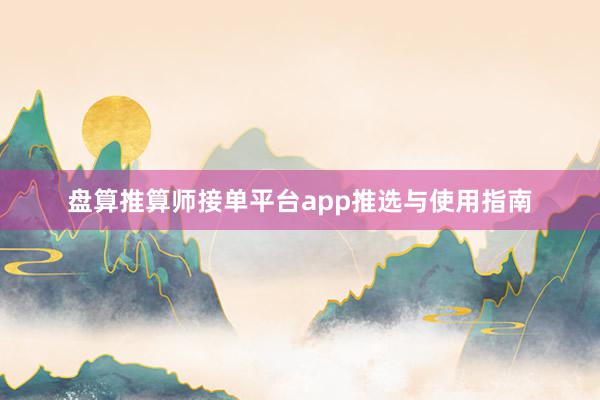盘算推算师接单平台app推选与使用指南
