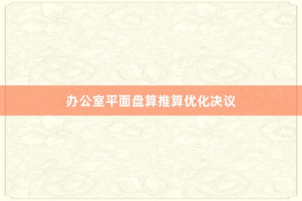 办公室平面盘算推算优化决议