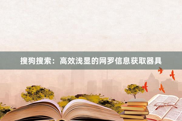 搜狗搜索：高效浅显的网罗信息获取器具