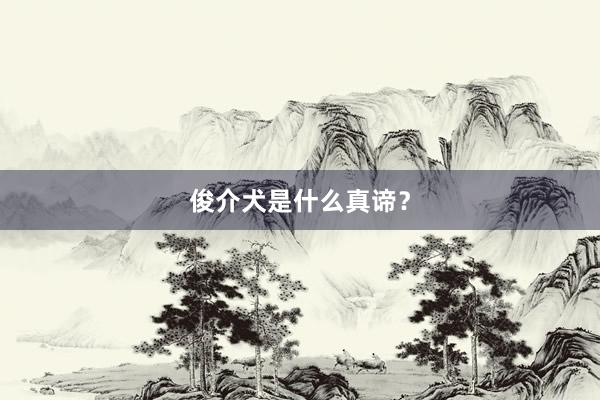 俊介犬是什么真谛？