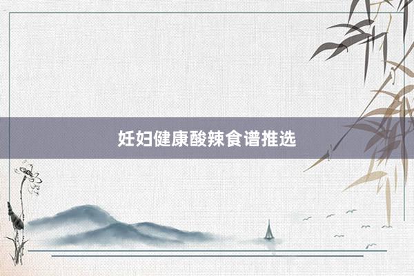 妊妇健康酸辣食谱推选