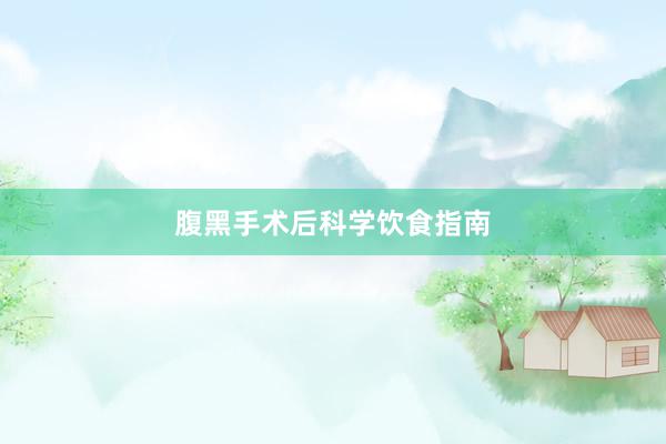 腹黑手术后科学饮食指南